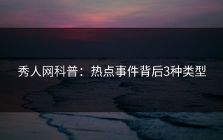 秀人网科普：热点事件背后3种类型