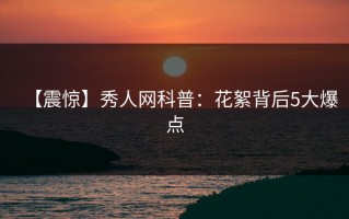 【震惊】秀人网科普：花絮背后5大爆点