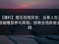 【爆料】樱花视频突发：当事人在深夜被曝曾参与真相，惊艳全场席卷全网