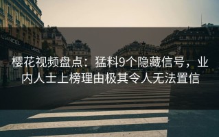 樱花视频盘点：猛料9个隐藏信号，业内人士上榜理由极其令人无法置信