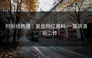 时间线梳理｜复盘网红黑料-一篇讲清｜别二传