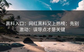 黑料入口：网红黑料又上热榜：先别激动：误导点才是关键