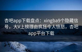 杏吧app下载盘点：xingba9个隐藏信号，大V上榜理由疯狂令人愤怒，杏吧app平台下载