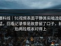 爆料线｜91视频表面平静其实暗流很猛，回看记录像是故意留了口子，前后两段根本对得上