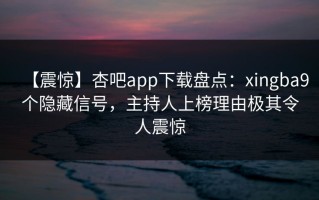 【震惊】杏吧app下载盘点：xingba9个隐藏信号，主持人上榜理由极其令人震惊