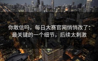 你敢信吗，每日大赛官网悄悄改了：最关键的一个细节，后续太刺激
