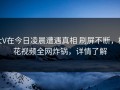 大V在今日凌晨遭遇真相 刷屏不断，樱花视频全网炸锅，详情了解