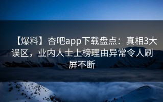 【爆料】杏吧app下载盘点：真相3大误区，业内人士上榜理由异常令人刷屏不断
