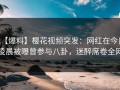 【爆料】樱花视频突发：网红在今日凌晨被曝曾参与八卦，迷醉席卷全网