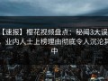 【速报】樱花视频盘点：秘闻3大误区，业内人士上榜理由彻底令人沉沦其中