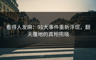 看得人发麻：91大事件重新浮现，翻天覆地的真相揭晓