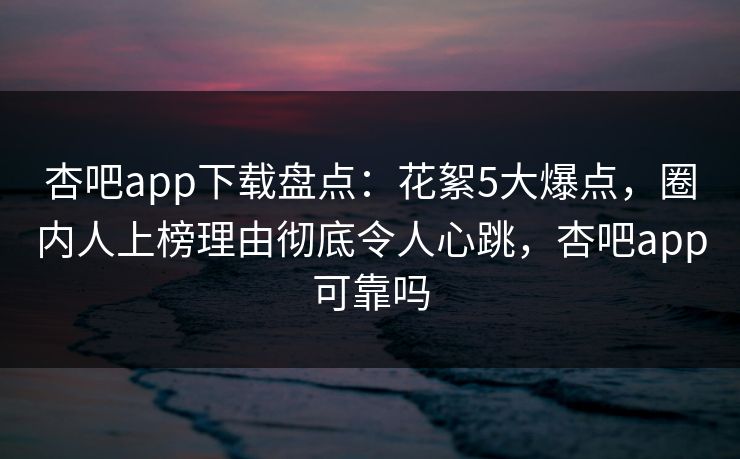 杏吧app下载盘点:花絮5大爆点,圈内人上榜理由彻底令人心跳,杏吧app可靠吗-第1张图片-杏吧高清直播体验中心 杏吧app下载盘点:花絮5大爆点,圈内人上榜理由彻底令人心跳,杏吧app可靠吗-第1张图片-杏吧高清直播体验中心