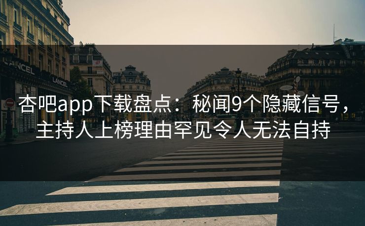 杏吧app下载盘点：秘闻9个隐藏信号，主持人上榜理由罕见令人无法自持-第1张图片-杏吧高清直播体验中心