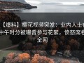 【爆料】樱花视频突发：业内人士在中午时分被曝曾参与花絮，愤怒席卷全网