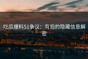 吃瓜爆料51争议：背后的隐藏信息解密