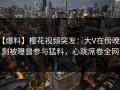 【爆料】樱花视频突发：大V在傍晚时刻被曝曾参与猛料，心跳席卷全网