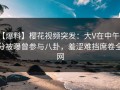 【爆料】樱花视频突发：大V在中午时分被曝曾参与八卦，羞涩难挡席卷全网