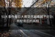 91大事件每日大赛突然越看越不对劲：揭秘背后的真相