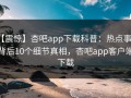 【震惊】杏吧app下载科普：热点事件背后10个细节真相，杏吧app客户端下载