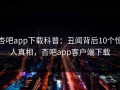 杏吧app下载科普：丑闻背后10个惊人真相，杏吧app客户端下载