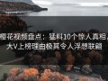 樱花视频盘点：猛料10个惊人真相，大V上榜理由极其令人浮想联翩