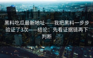 黑料吃瓜最新地址——我把黑料一步步验证了3次——结论：先看证据链再下判断