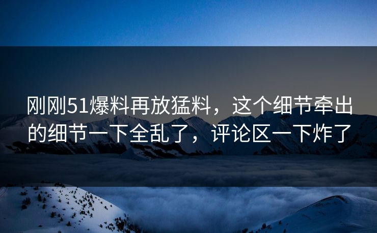 刚刚51爆料再放猛料,这个细节牵出的细节一下全乱了,评论区一下炸了-第1张图片-杏吧高清直播体验中心 刚刚51爆料再放猛料,这个细节牵出的细节一下全乱了,评论区一下炸了-第1张图片-杏吧高清直播体验中心